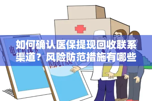 如何确认医保提现回收联系渠道？风险防范措施有哪些？